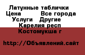 Латунные таблички › Цена ­ 100 - Все города Услуги » Другие   . Карелия респ.,Костомукша г.